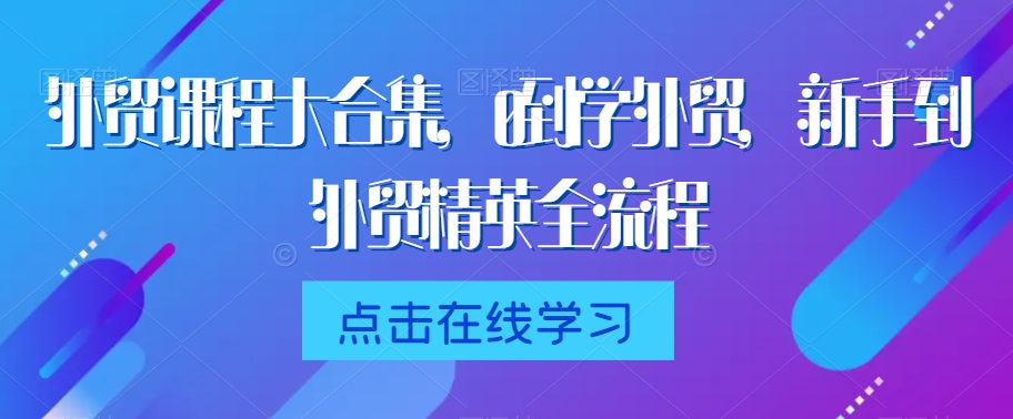 外贸课程大合集，0到1学外贸，新手到外贸精英全流程-葛仙仙资源库