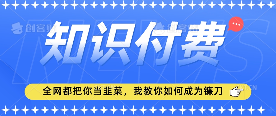2024最新知识付费项目，小白也能轻松入局，全网都在教你做项目，我教你做镰刀【揭秘】-葛仙仙资源库