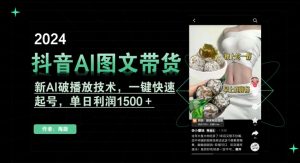 抖音AI图文带货，新AI破播放技术，一键快速起号，单日利润1500＋【揭秘】-葛仙仙资源库