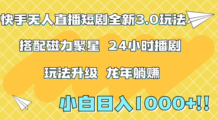 快手无人直播短剧全新玩法3.0，日入上千，小白一学就会，保姆式教学（附资料）【揭秘】-葛仙仙资源库