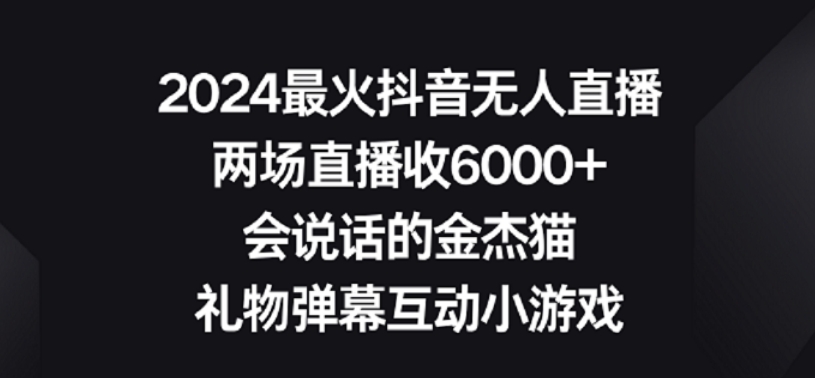 2024最火抖音无人直播，两场直播收6000+，礼物弹幕互动小游戏【揭秘】-葛仙仙资源库