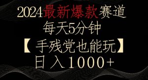 2024最新爆款赛道,每天5分钟,手残党也能玩,轻松日入1000+【揭秘】-葛仙仙资源库