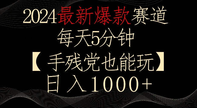 2024最新爆款赛道，每天5分钟，手残党也能玩，轻松日入1000+【揭秘】-葛仙仙资源库