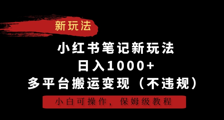小红书笔记新玩法，日入1000+，多平台搬运变现（不违规），小白可操作，保姆级教程【揭秘】-葛仙仙资源库