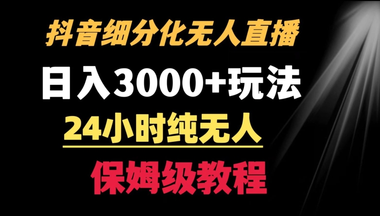 靠抖音细分化赛道无人直播，针对宝妈，24小时纯无人，日入3000+的玩法【揭秘】-葛仙仙资源库