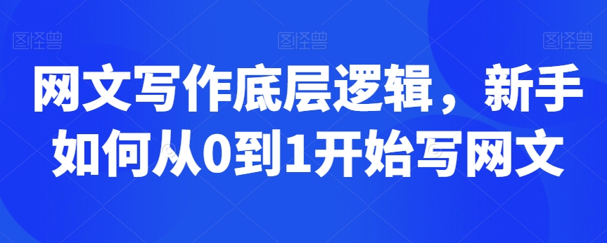 网文写作底层逻辑，新手如何从0到1开始写网文-葛仙仙资源库