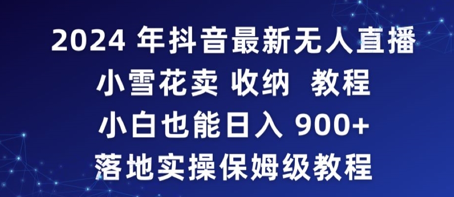 2024年抖音最新无人直播小雪花卖收纳教程，小白也能日入900+落地实操保姆级教程【揭秘】-葛仙仙资源库