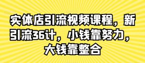 实体店引流视频课程,新引流36计,小钱靠努力,大钱靠整合-葛仙仙资源库