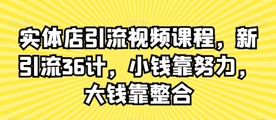 实体店引流视频课程，新引流36计，小钱靠努力，大钱靠整合-葛仙仙资源库
