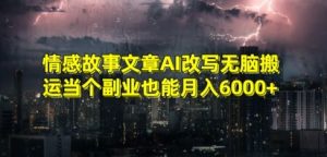 情感故事文章AI改写无脑搬运当个副业也能月入6000+【揭秘】-葛仙仙资源库
