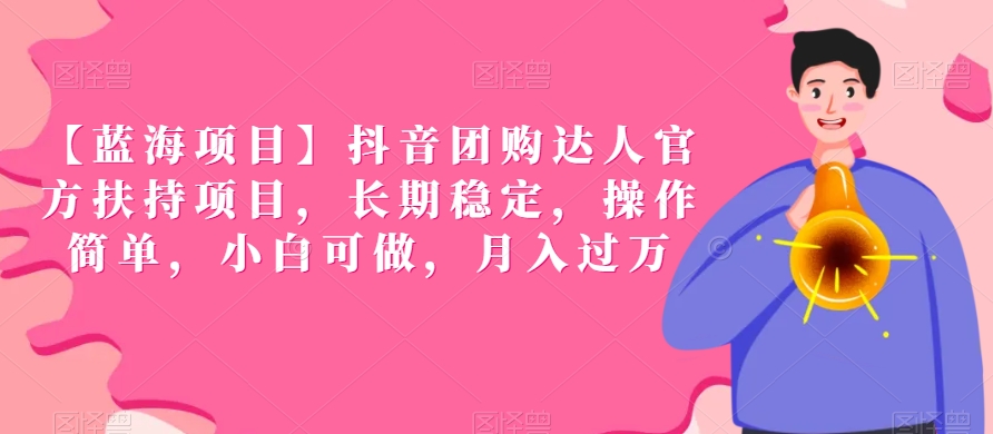 【蓝海项目】抖音团购达人官方扶持项目，长期稳定，操作简单，小白可做，月入过万【揭秘】-葛仙仙资源库