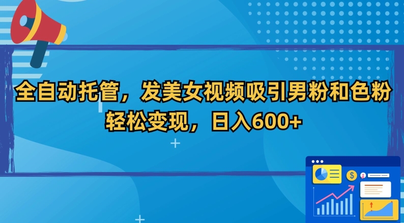 全自动托管，发美女视频吸引男粉和色粉，轻松变现，日入600+【揭秘】-葛仙仙资源库