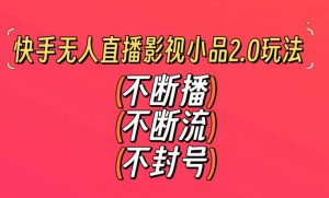 快手无人直播影视小品2.0玩法,不断流,不封号,不需要会剪辑,每天能稳定500-1000+【揭秘】-葛仙仙资源库