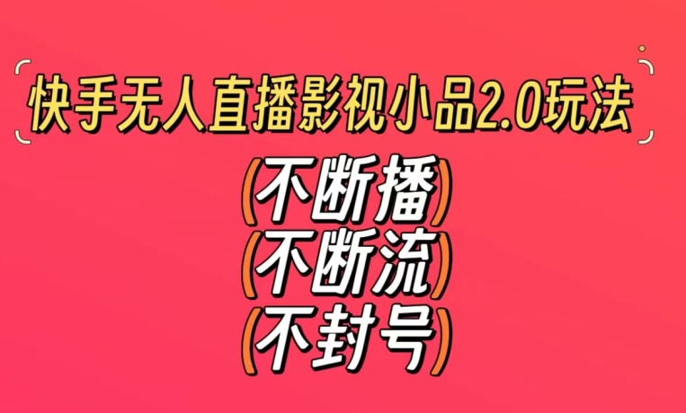 快手无人直播影视小品2.0玩法，不断流，不封号，不需要会剪辑，每天能稳定500-1000+【揭秘】-葛仙仙资源库