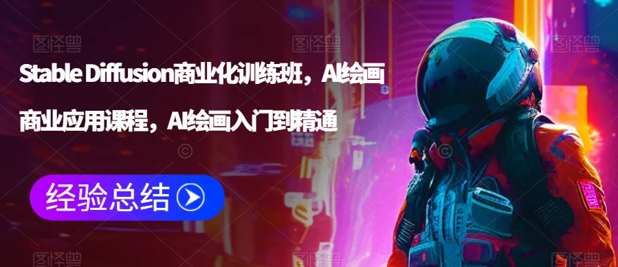 Stable Diffusion商业化训练班，Al绘画商业应用课程，AI绘画入门到精通-葛仙仙资源库