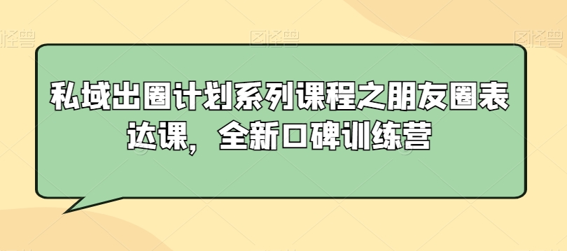 私域出圈计划系列课程之朋友圈表达课，全新口碑训练营-葛仙仙资源库