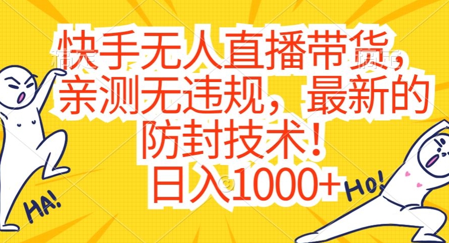 快手无人直播带货，亲测无违规，最新的防封技术！日入1000+【揭秘】-葛仙仙资源库