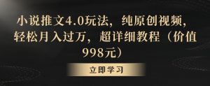 小说推文4.0玩法,纯原创视频,轻松月入过万,超详细教程(价值998元)【揭秘】-葛仙仙资源库