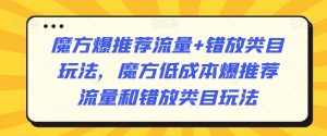 魔方爆推荐流量+错放类目玩法,魔方低成本爆推荐流量和错放类目玩法-葛仙仙资源库