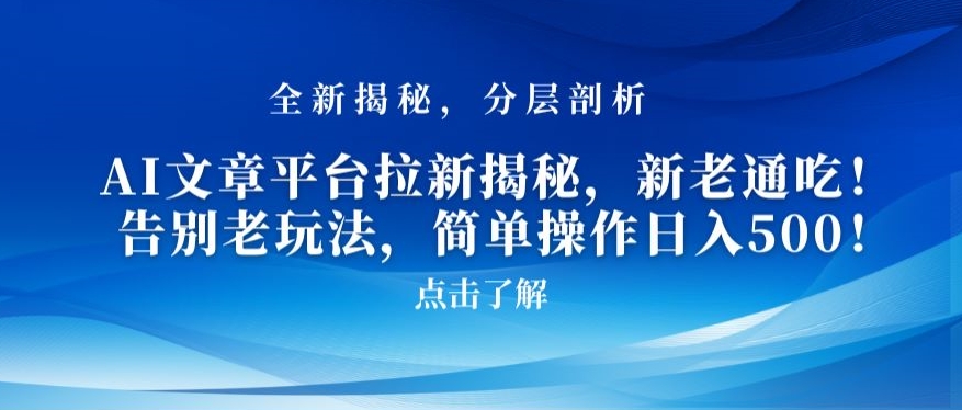 AI文章平台拉新揭秘，新老通吃！告别老玩法，简单操作日入500【揭秘】-葛仙仙资源库