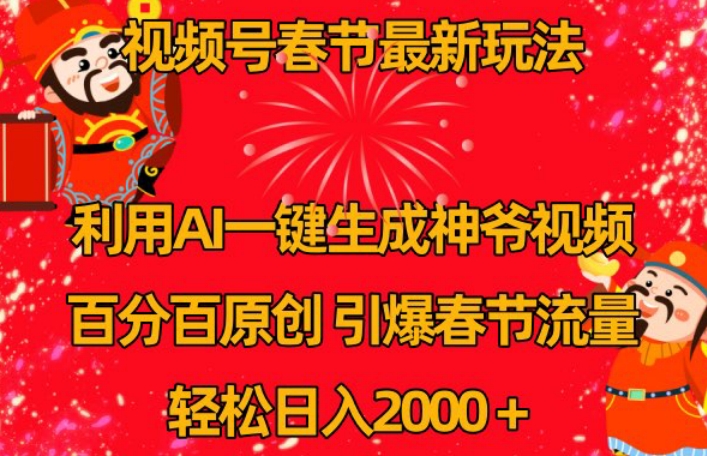 视频号春节最新玩法，利用AI一键生成财神爷视频，百分百原创，引爆春节流量，轻松日入2000＋【揭秘】-葛仙仙资源库