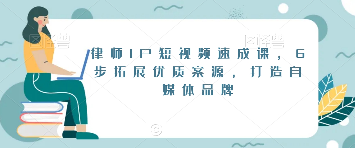 律师IP短视频速成课，6步拓展优质案源，打造自媒体品牌-葛仙仙资源库