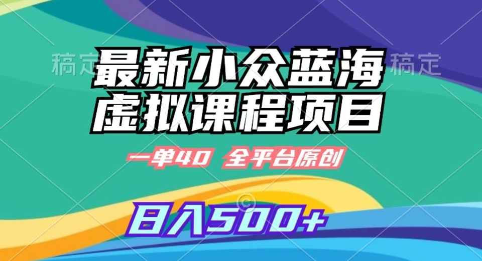最新小众蓝海虚拟课程，一单40元，全平台纯原创，轻松日入500+【揭秘】-葛仙仙资源库