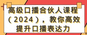 高级口播合伙人课程(2024),教你高效提升口播表达力-葛仙仙资源库