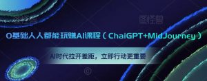 0基础人人都能玩赚AI课程(ChaiGPT+MidJourney),AI时代拉开差距,立即行动更重要-葛仙仙资源库