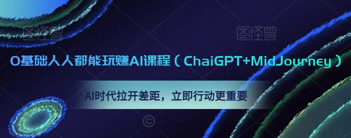 0基础人人都能玩赚AI课程（ChaiGPT+MidJourney），AI时代拉开差距，立即行动更重要-葛仙仙资源库