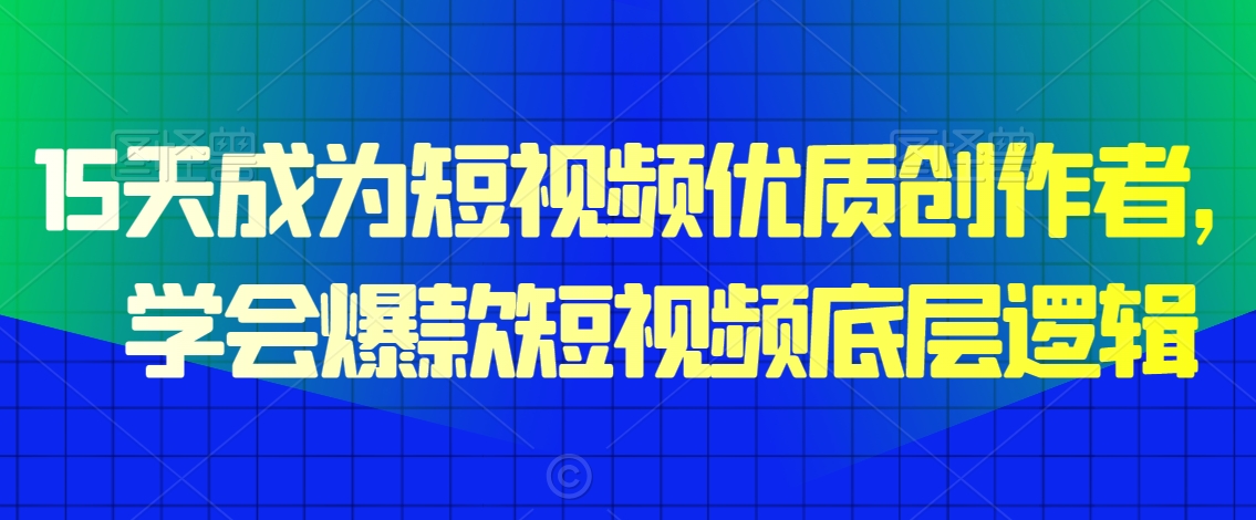 15天成为短视频优质创作者，​学会爆款短视频底层逻辑-葛仙仙资源库