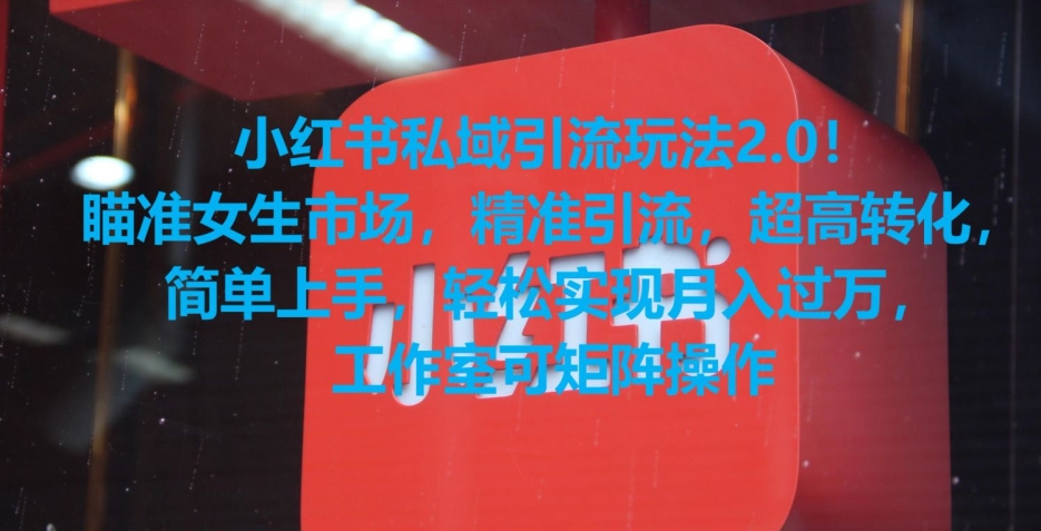 小红书私域引流玩法2.0！瞄准女生市场，精准引流，超高转化，简单上手【揭秘】-葛仙仙资源库