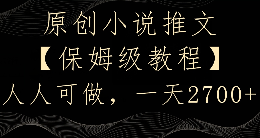 原创小说推文，保姆级教程，人人可做，一天2700【揭秘】-葛仙仙资源库