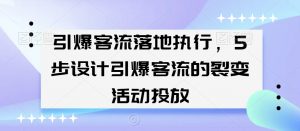 引爆客流落地执行，5步设计引爆客流的裂变活动投放-葛仙仙资源库