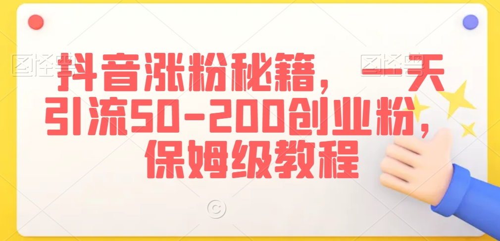 抖音涨粉秘籍，一天引流50-200创业粉，保姆级教程【揭秘】-葛仙仙资源库