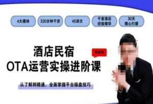 酒店民宿OTA运营实操进阶课,从了解到精通,全面掌握平台操盘技巧-葛仙仙资源库