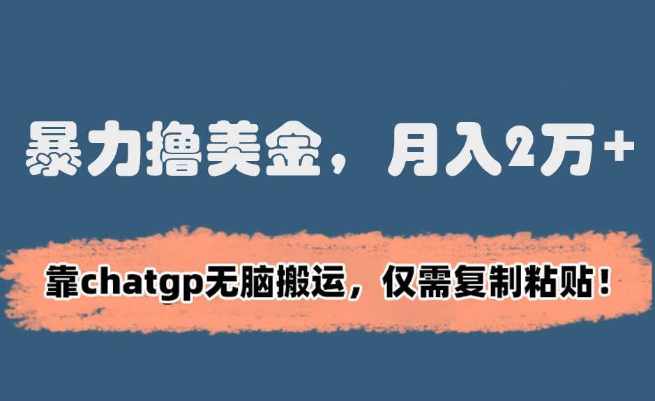 暴力撸美金，月入2万+！靠chatgp无脑搬运，仅需复制粘贴【揭秘】-葛仙仙资源库