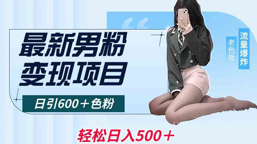 最新男粉变现项目，日引600＋色粉，全平台通用，轻松日入500＋【揭秘】-葛仙仙资源库