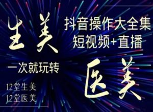 美业全干货·生美·医美抖音操作合集,短视频+直播,一次就玩转-葛仙仙资源库