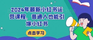 2024年最新小红书运营课程,普通人也能引爆小红书-葛仙仙资源库