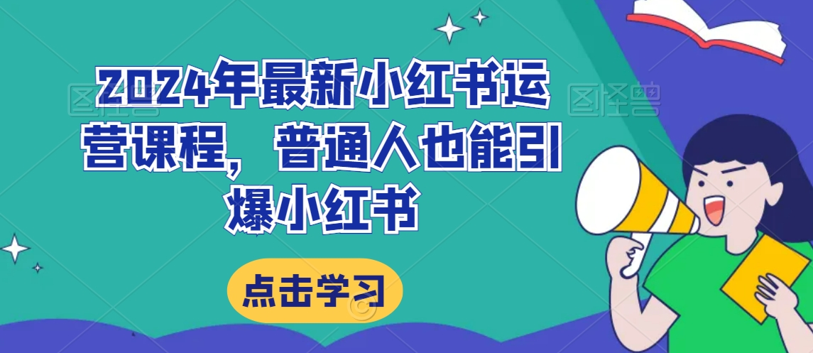2024年最新小红书运营课程，普通人也能引爆小红书-葛仙仙资源库