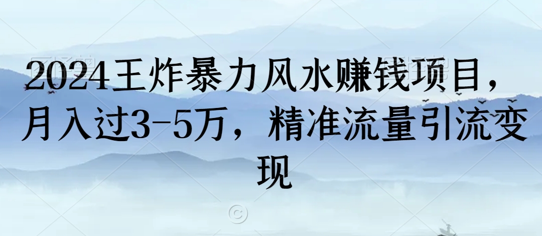 2024王炸暴力风水赚钱项目，月入过3-5万，精准流量引流变现【揭秘】-葛仙仙资源库