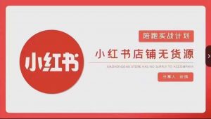 安琪-小红书店铺无货源实战，开店到售后全流程操作-葛仙仙资源库