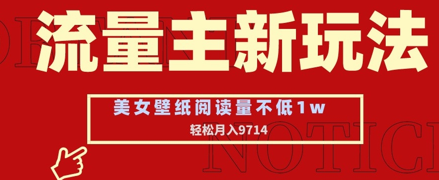 流量主新玩法，美女壁纸和头像，阅读量不低于1w，月入9741【揭秘】-葛仙仙资源库