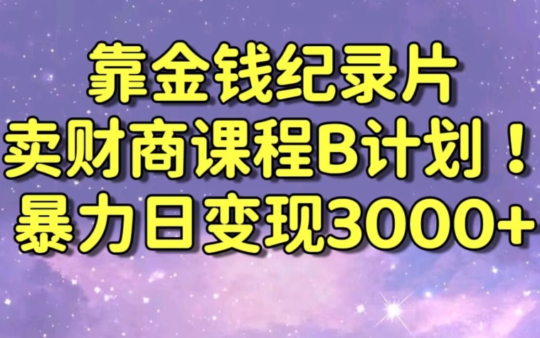 财经纪录片联合财商课程的变现策略，暴力日变现3000+，喂饭级别教学【揭秘】-葛仙仙资源库