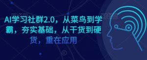 AI学习社群2.0，从菜鸟到学霸，夯实基础，从干货到硬货，重在应用-葛仙仙资源库