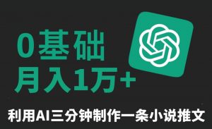 三分钟一条原创爆款小说推文，全程AI制作，无脑矩阵，月入1万+【揭秘】-葛仙仙资源库