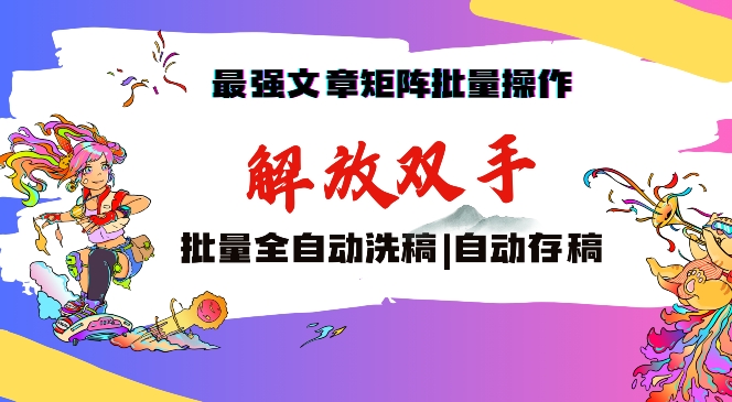 最强文章矩阵批量管理，自动洗稿，自动存稿，月入过万轻轻松松【揭秘】-葛仙仙资源库