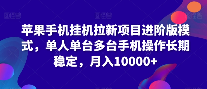 苹果手机挂机拉新项目进阶版模式，单人单台多台手机操作长期稳定，月入10000+【揭秘】-葛仙仙资源库