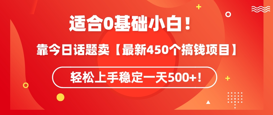 靠今日话题玩法卖【最新450个搞钱玩法合集】，轻松上手稳定一天500+【揭秘】-葛仙仙资源库